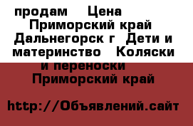 продам  › Цена ­ 5 500 - Приморский край, Дальнегорск г. Дети и материнство » Коляски и переноски   . Приморский край